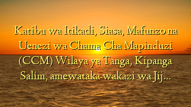 Katibu wa Itikadi, Siasa, Mafunzo na Uenezi wa Chama Cha Mapinduzi (CCM) Wilaya ya Tanga, Kipanga Salim, amewataka wakazi wa Jij…
