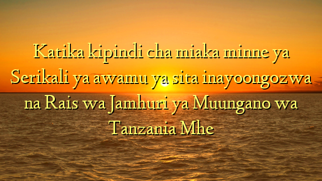 Katika kipindi cha miaka minne ya Serikali ya awamu ya sita inayoongozwa na Rais wa Jamhuri ya Muungano wa Tanzania Mhe