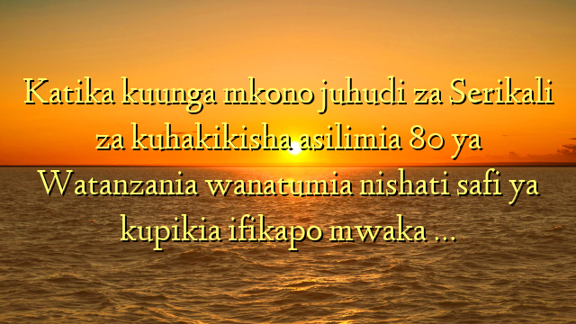 Katika kuunga mkono juhudi za Serikali za kuhakikisha asilimia 80 ya Watanzania wanatumia nishati safi ya kupikia ifikapo mwaka …