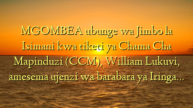 MGOMBEA ubunge wa Jimbo la Isimani kwa tiketi ya Chama Cha Mapinduzi (CCM), William Lukuvi, amesema ujenzi wa barabara ya Iringa…