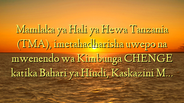 Mamlaka ya Hali ya Hewa Tanzania (TMA), imetahadharisha uwepo na mwenendo wa Kimbunga CHENGE katika Bahari ya Hindi, Kaskazini M…