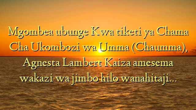Mgombea ubunge Kwa tiketi ya Chama Cha Ukombozi wa Umma (Chaumma), Agnesta Lambert Kaiza amesema wakazi wa jimbo hilo wanahitaji…