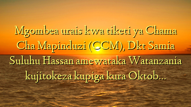 Mgombea urais kwa tiketi ya Chama Cha Mapinduzi (CCM), Dkt Samia Suluhu Hassan amewataka Watanzania kujitokeza kupiga kura Oktob…
