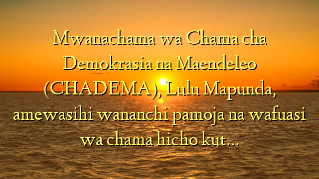 Mwanachama wa Chama cha Demokrasia na Maendeleo (CHADEMA), Lulu Mapunda, amewasihi wananchi pamoja na wafuasi wa chama hicho kut…
