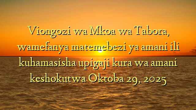 Viongozi wa Mkoa wa Tabora, wamefanya matemebezi ya amani ili kuhamasisha upigaji kura wa amani keshokutwa Oktoba 29, 2025