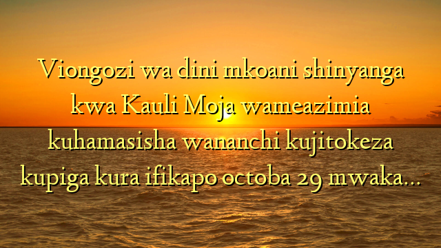 Viongozi wa dini mkoani shinyanga  kwa Kauli Moja wameazimia kuhamasisha wananchi kujitokeza kupiga kura ifikapo octoba 29 mwaka…