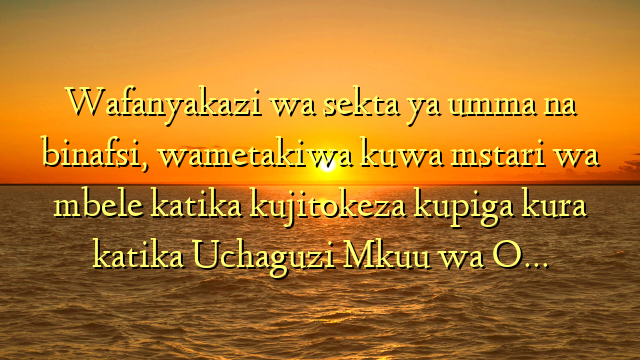 Wafanyakazi wa sekta ya umma na binafsi, wametakiwa kuwa mstari wa mbele katika kujitokeza kupiga kura katika Uchaguzi Mkuu wa O…