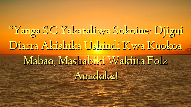 “Yanga SC Yakataliwa Sokoine: Djigui Diarra Akishika Ushindi Kwa Kuokoa Mabao, Mashabiki Wakiita Folz Aondoke!