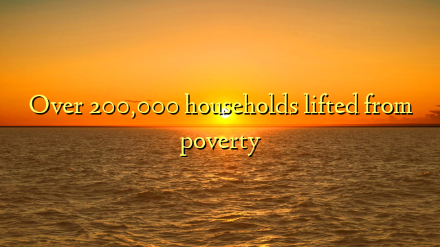 Over 200,000 households lifted from poverty
