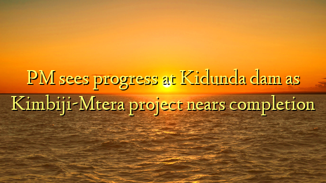 PM sees progress at Kidunda dam as Kimbiji-Mtera project nears completion