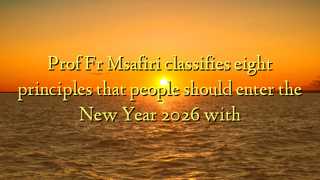 Prof Fr Msafiri classifies eight principles that people should enter the New Year 2026 with