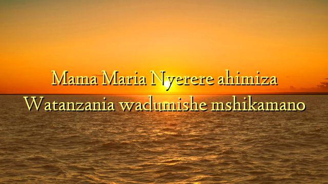 Mama Maria Nyerere ahimiza Watanzania wadumishe mshikamano