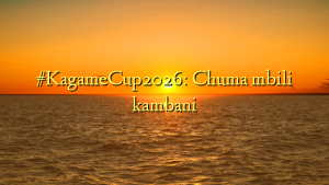 #KagameCup2026: Chuma mbili kambani